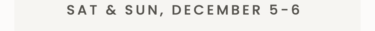SAT & SUN, DECEMBER 5-6