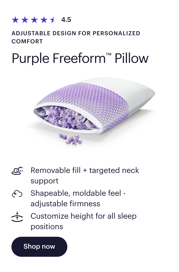 4.5  Adjustable design for personalized comfort  Purple Freeform™ Pillow  Removable fill + targeted neck support  Shapeable, moldable feel - adjustable firmness  Customize height for all sleep positions  Shop now