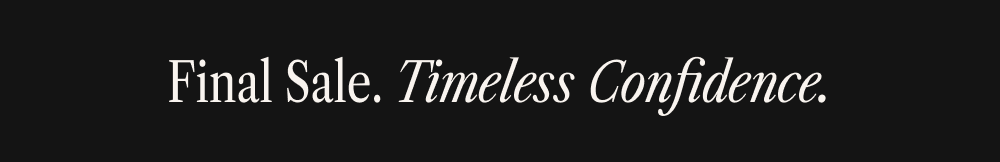 Final Sale. Timeless Confidence. 