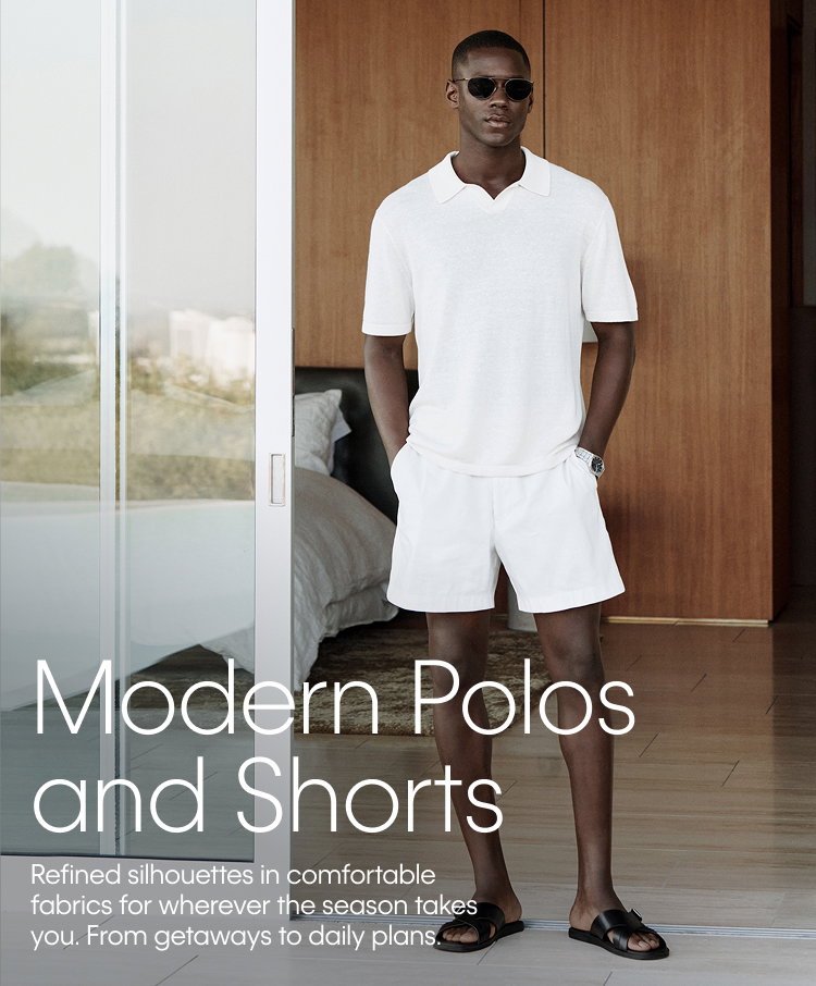 Modern Polos and Shorts | Refined silhouettes in comfortable fabrics for wherever the season takes you. From getaways to daily plans.
