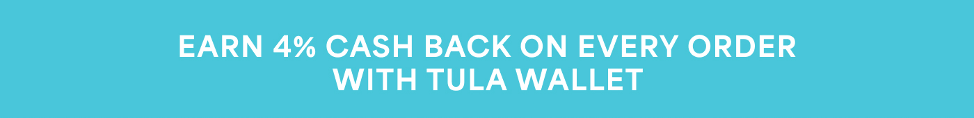 EARN 4% CASH BACK ON EVERY ORDER WITH TULA WALLET
