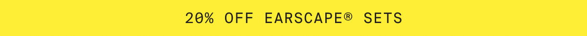 20% OFF EARSCAPE SETS