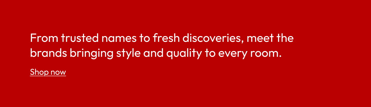 From trusted names to fresh discoveries, meet the brands bringing style and quality to every room.