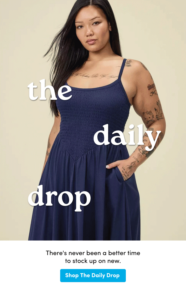 the daily drop | There's never been a better time to stock up on new. | Shop The Daily Drop >