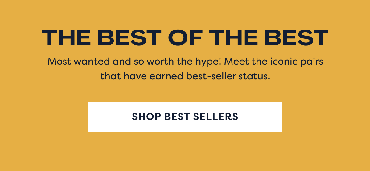 The Best Of The Best | Most Wanted And So Worth The Hype! Meet The Iconic Pairs That Have Earned Best-seller Status. Shop Best Sellers