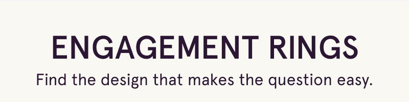 Engagement rings. Find the design that makes the question easy.