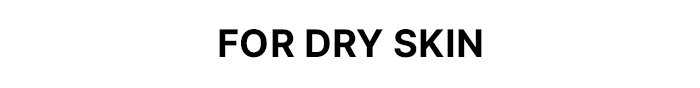 FOR DRY SKIN