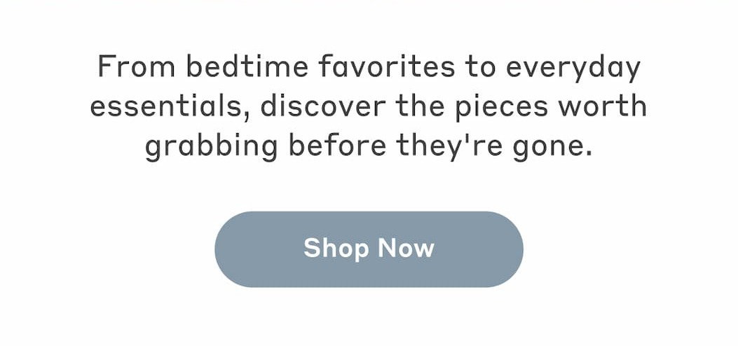 WAREHOUSE SALE - Pick Your Favorite! From bedtime favorites to everyday essentials, discover the pieces worth grabbing before they're gone.