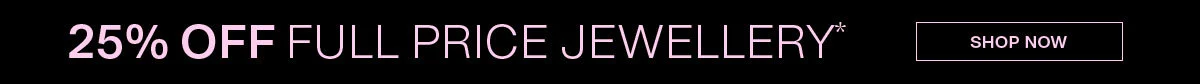 25% OFF FULL PRICE JEWELLERY | Shop now
