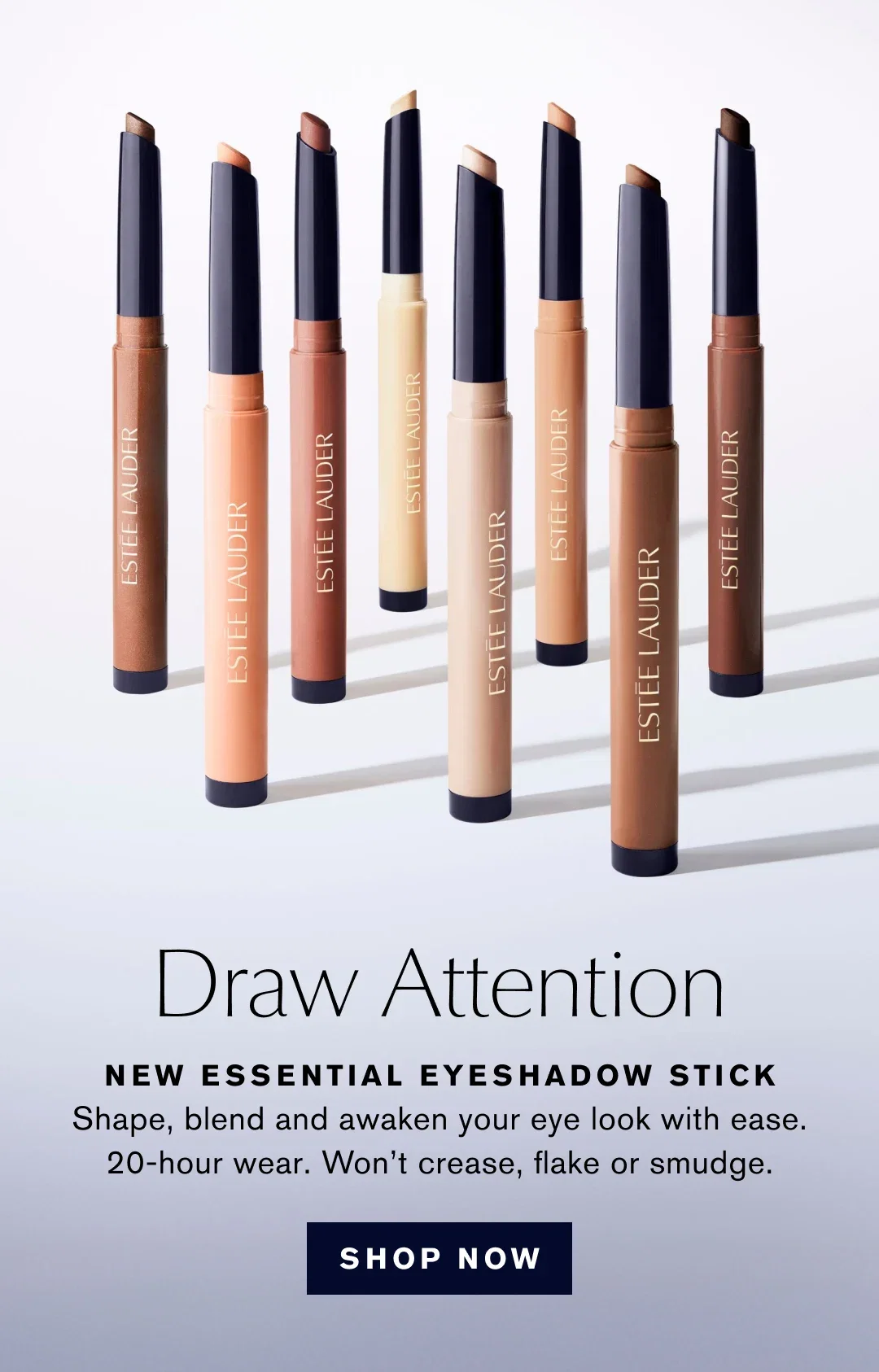 Draw Attention | NEW ESSENTIAL EYESHADOW STICK | Shape, blend and awaken your eye look with ease. 20-hour wear. Won't crease, flake or smudge. | SHOP NOW
