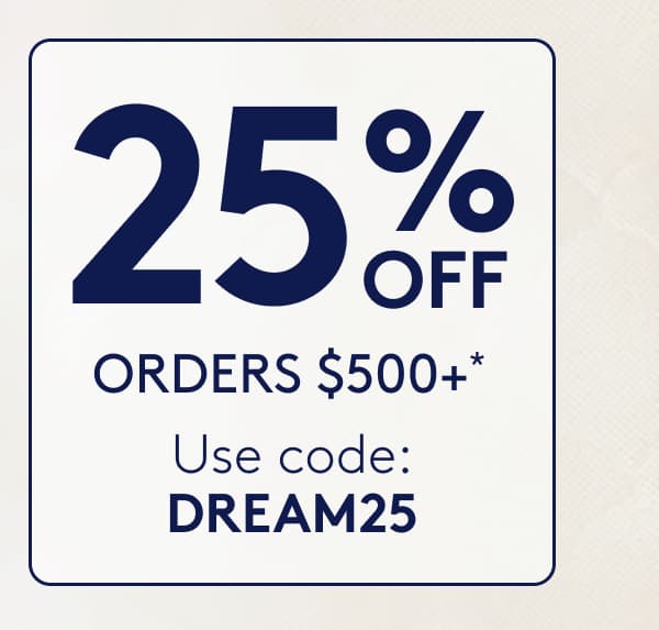 25% OFF ORDERS $500+*