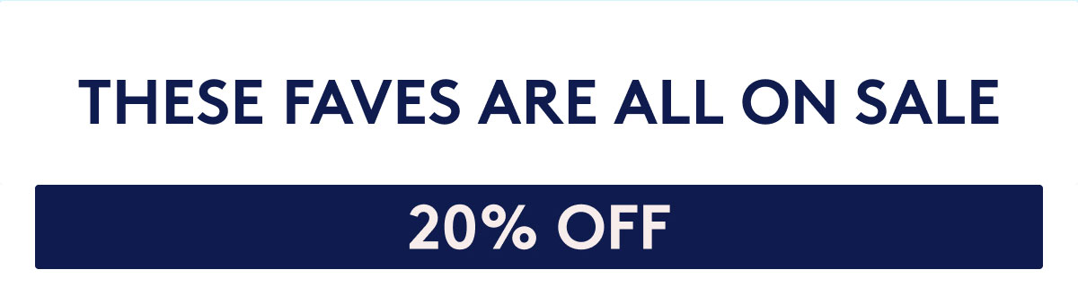 THESE FAVES ARE ALL ON SALE - 20% OFF