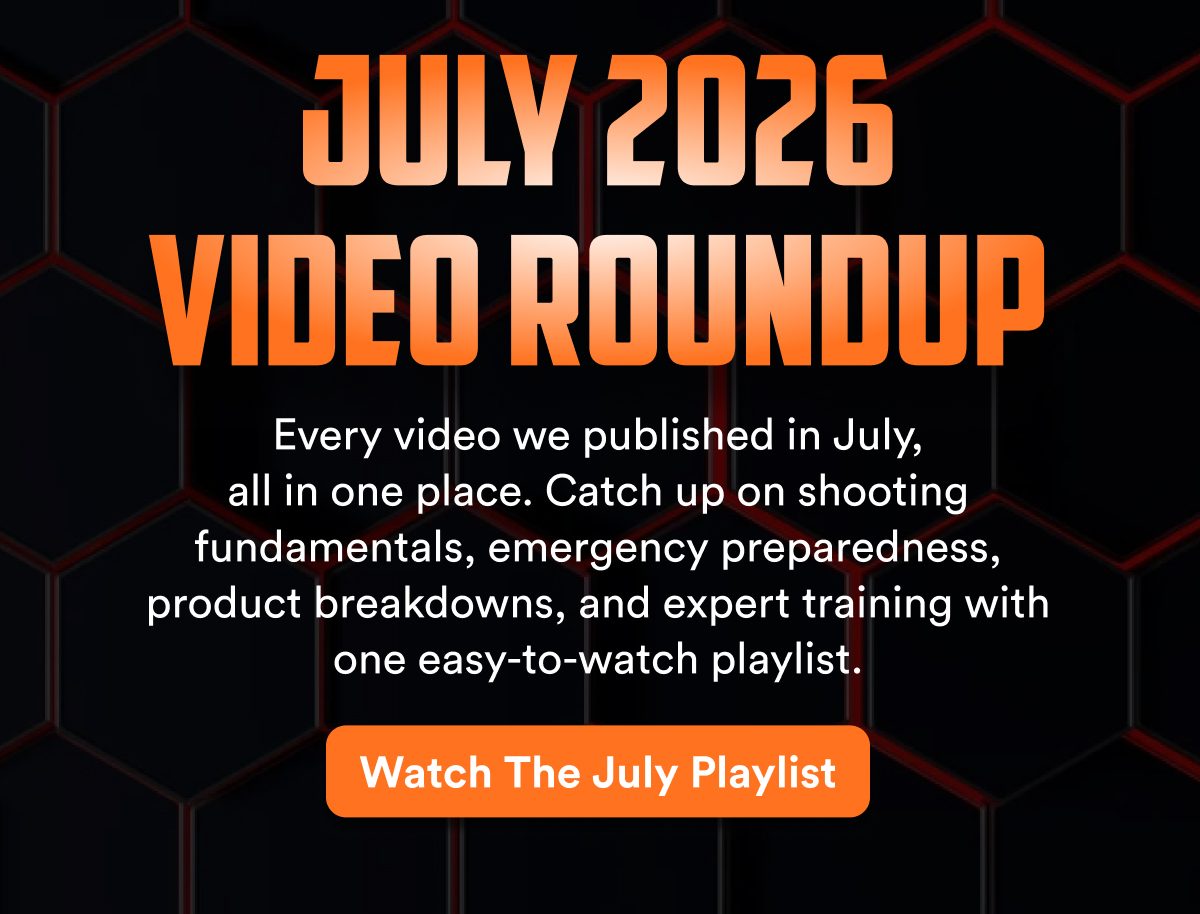 July 2026 video roundup Every video we published in July, all in one place. Catch up on shooting fundamentals, emergency preparedness, product…
