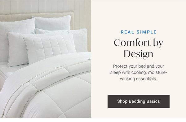 Real Simple: Comfort by Design. Protect your bed and your sleep with cooling, moisture-wicking essentials. - Shop Bedding Basics