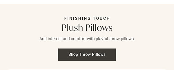 Finishing Touch: Plush Pillows: Add interest and comfort with playful throw pillows. Shop Throw Pillows
