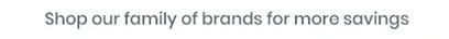 Shop our family of brands for more savings.