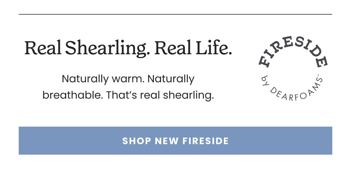 REAL SHEARLING. REAL LIFE. SHOP NEW FIRESIDE.