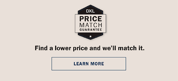 DXL Price Match Guarantee - Find a lower price and we’ll match it. LEARN MORE