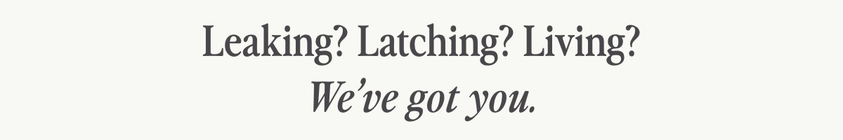 Leaking? Latching? Living? We've got you.