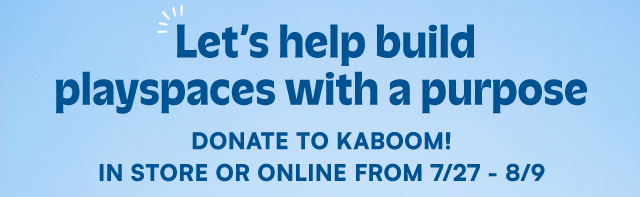 Let's build playspaces with a purpose. Donate to KABOOM! in store or online from 7/27 - 8/9.