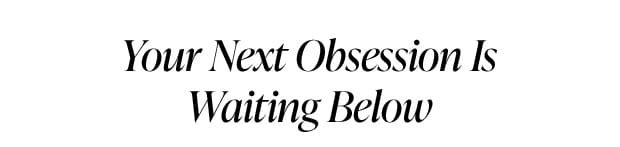 Your Next Obsession Is Waiting Below