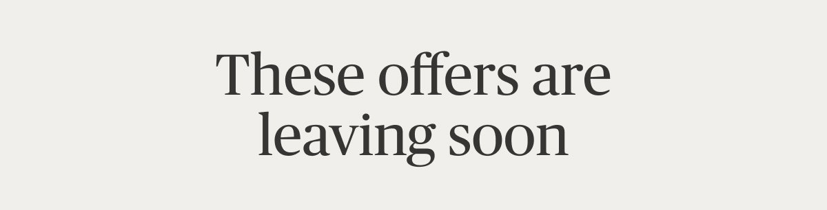 These offers are leaving soon