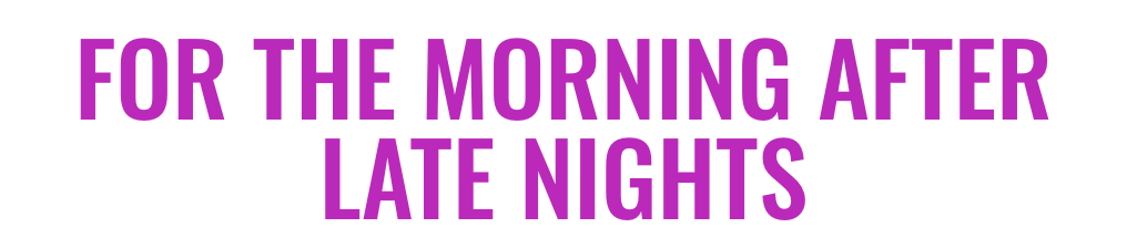 For the morning after late nights