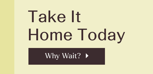 Take it home today. Why Wait?