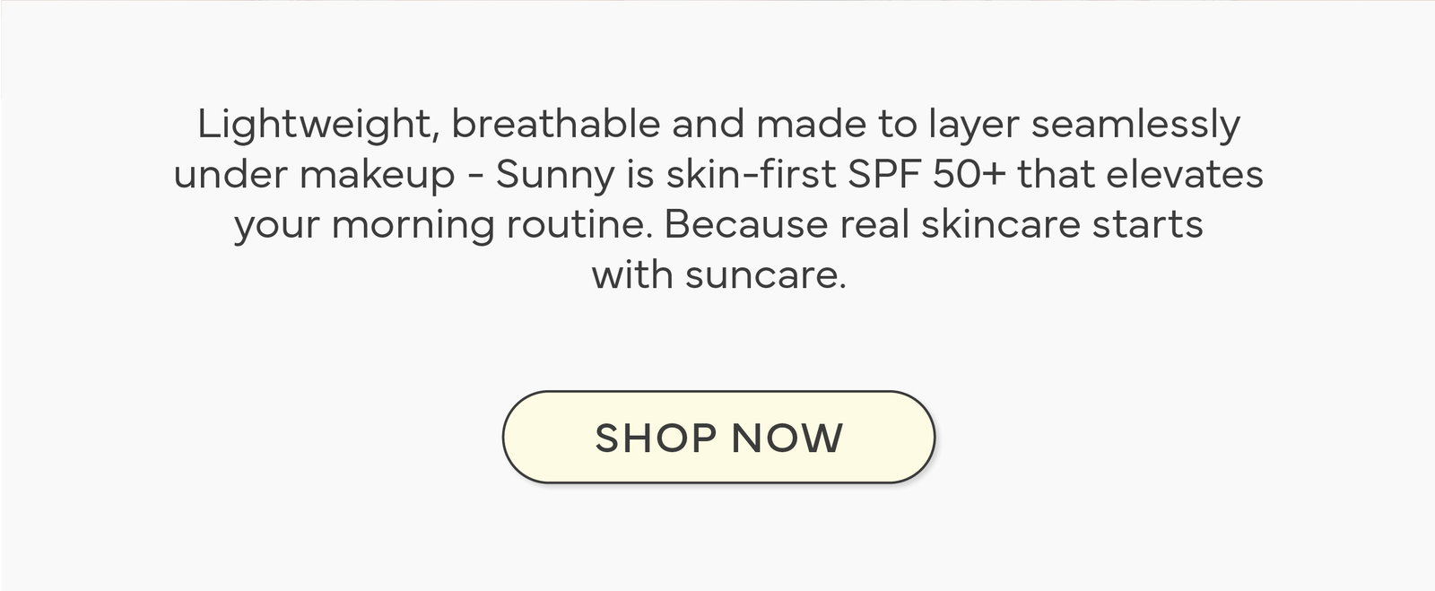 Skin-first SPF 50+ that elevates your morning routine.