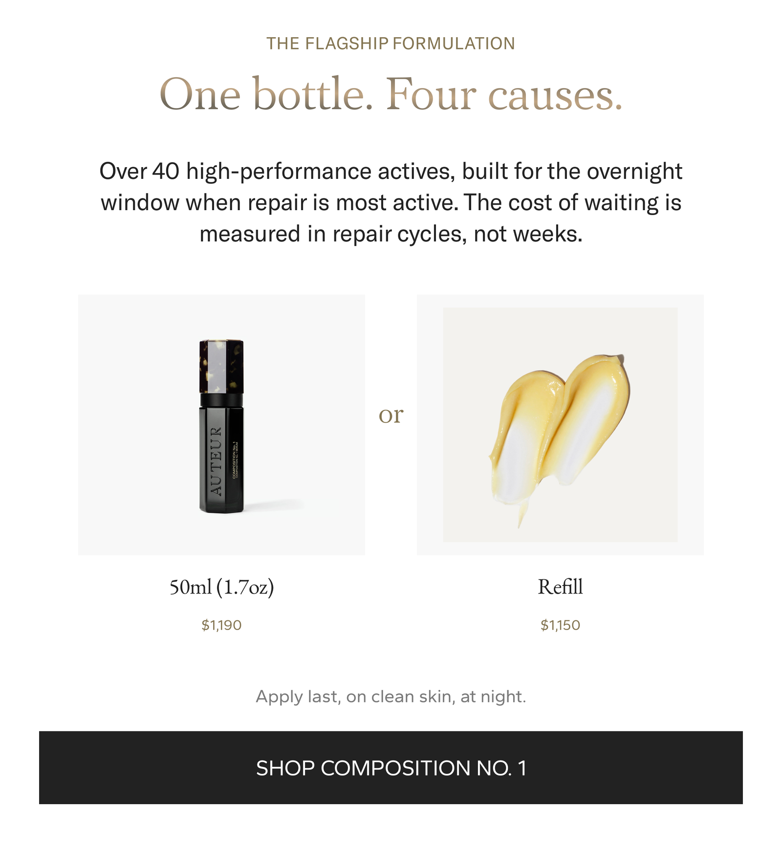 The flagship formulation. One bottle, four causes. Over 40 high-performance actives built for the overnight window. 50ml (1.7oz) $1,190 or Refill $1,150. Apply last, on clean skin, at night. Shop Composition No. 1.