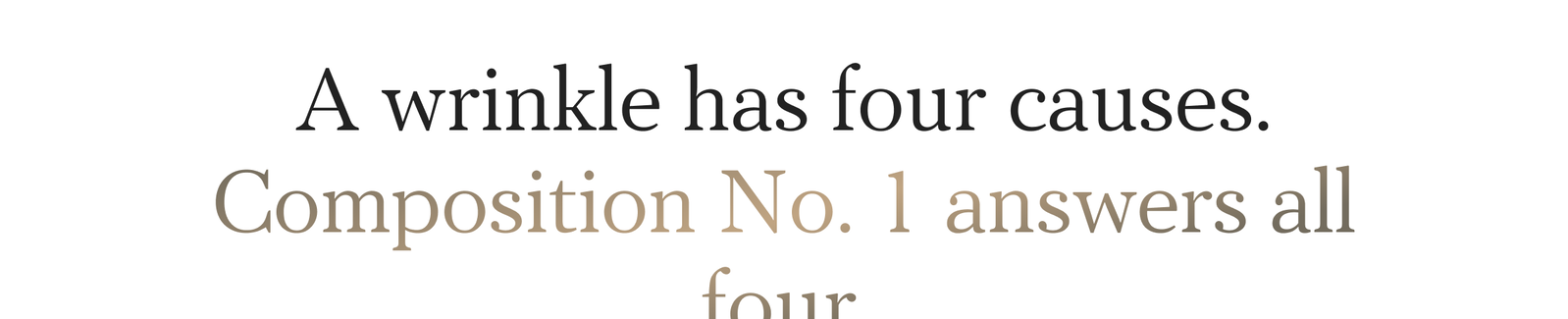A wrinkle has four causes. Composition No. 1 answers all four.