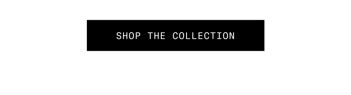SHOP THE COLLECTION