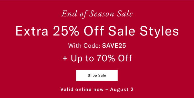 End of Season Sale                                                                                        Extra 25% off sale style with code: SAVE25 + UP TO 70% OFF Valid online now - August 2