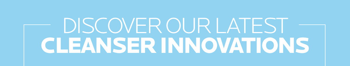 Discover Our Latest Cleanser Innovations