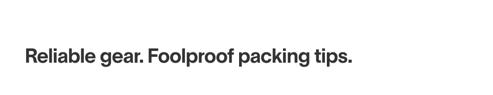 Reliable gear. Foolproof packing tips. 