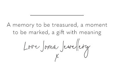 A memory to be treasured, a moment to be marked, a gift with meaning. Love Joma Jewellery x
