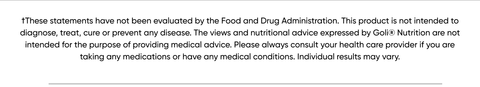 †These statements have not been evaluated by the Food and Drug Administration. This product is not intended to diagnose, treat, cure or prevent any disease. The views and nutritional advice expressed by Goli® Nutrition are not intended for the purpose of providing medical advice. Please always consult your health care provider if you are taking any medications or have any medical conditions. Individual results may vary.  *Black Friday/ Cyber Monday Details: Get 25% off sitewide with code BFCM25. Discount does not apply to applicable taxes, shipping or handling charges. Cannot be combined with any other offers, discounts or coupons. Not applicable on prior purchases. Certain exclusions may apply. Only valid for purchases made using code BFCM25 on www.goli.com from November 27th, 2025 at 10:00am ET until December 2nd, 2025 at 11:59pm ET.  **For new subscription orders only: Get an additional 25% off the first month on top of our standard 10% off subscription on all new subscription purchases using code BFCM25. Subsequent recurring subscription orders will receive the standard 10% discount. Discount does not apply to applicable taxes, shipping or handling charges. Cannot be combined with any other offers, discounts or coupons. Not applicable on prior purchases. Only valid on new subscription orders made using the code BFCM25 on www.goli.com from November 27th, 2025 at 10:00am ET until December 2nd, 2025 at 11:59pm ET.  Exclusions: GolixComfrt Collaboration is excluded from the sale.