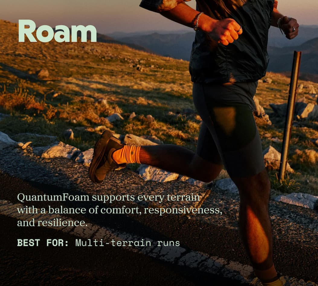 Roam: Quantum Foam supports every terrain with a balance of comfort, responsiveness, and resilience. best for multi-terrain runs