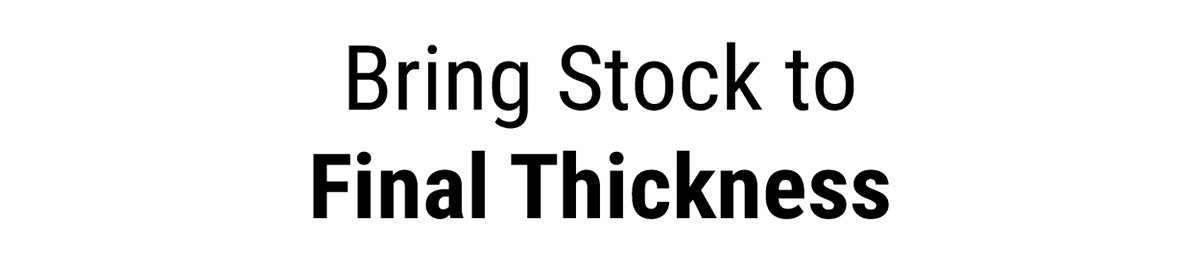 Bring Stock to Final Thickness