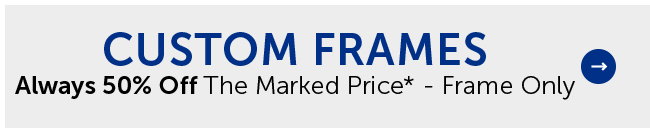 Custom Frames - Always 50% Off The Marked Price* - Frame Only