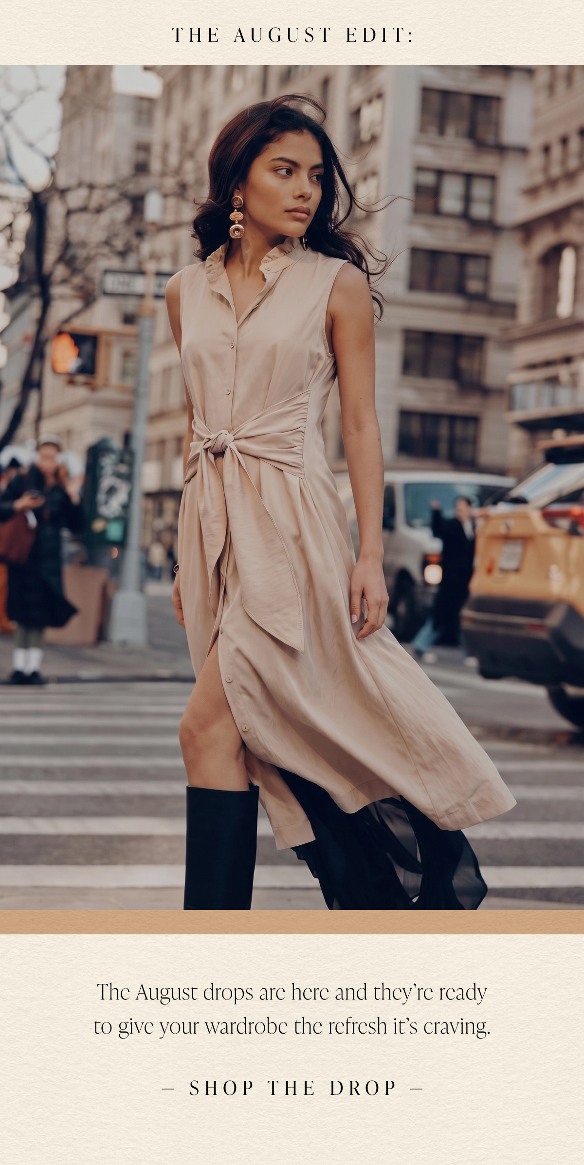 The August Edit. The August drops are here and they're ready to give your wardrobe the refresh it's craving. Shop the Drop.