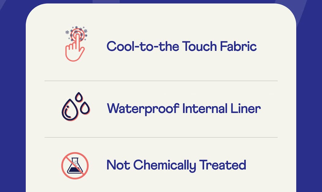 Cool-to-the Touch Fabric | Waterproof Internal Liner | Not Chemically Treated