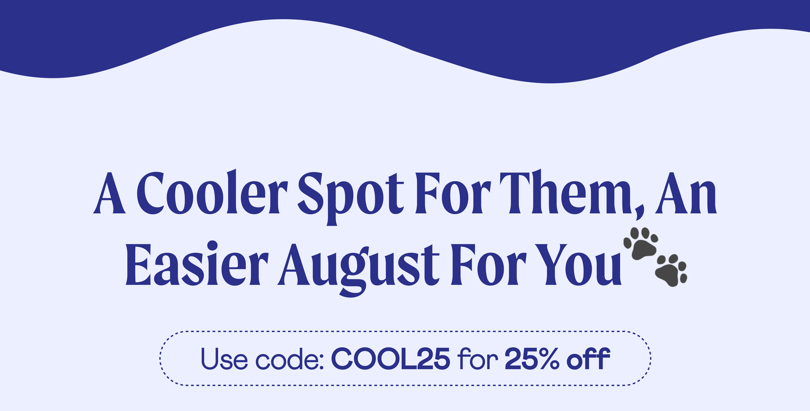 A cooler spot for them, an easy August for you 🐾 Use code:COOL25 for 25% off