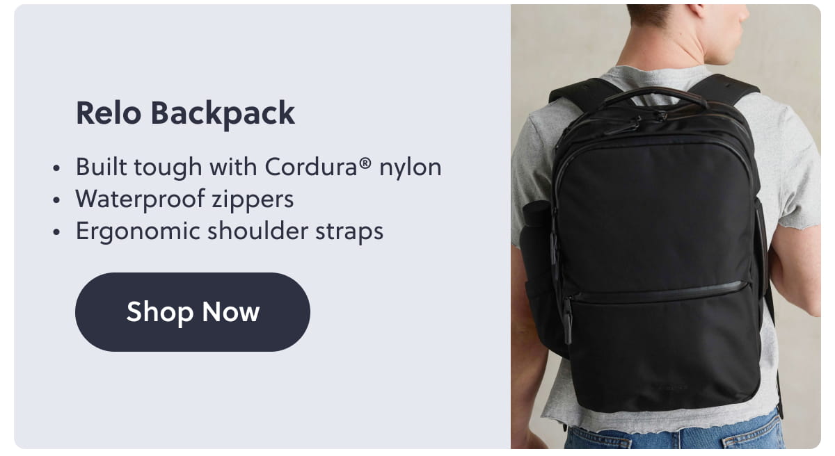 Relo Backpack |  Built tough with Cordura® nylon. Waterproof zippers. Ergonomic shoulder straps. Shop Now