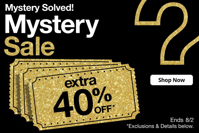 Mystery Solved! Mystery Sale | extra 40% OFF* | Shop Now | Ends 8/2 | *Exclusions & Details below.