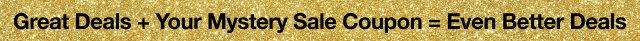Great Deals + Your Mystery Sale Coupon = Even Better Deals
