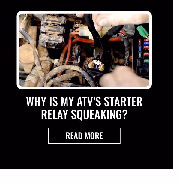 WHY IS MY ATV'S STARTER RELAY SQUEAKING | READ MORE
