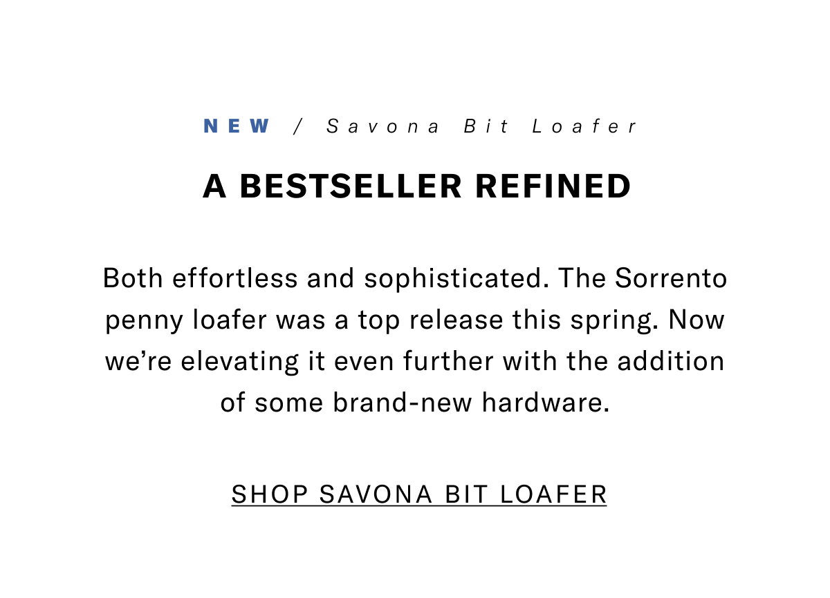 New - Savona Bit Loafer - A Bestseller Refined - Both Effortless And Sophisticated. The Sorrento Penny Loafer Was A Top Release This Spring. Now We're Elevating It Even Further With The Addition Of Some Brand-new Hardware. Click Here To Shop The Savona Bit Loafer.