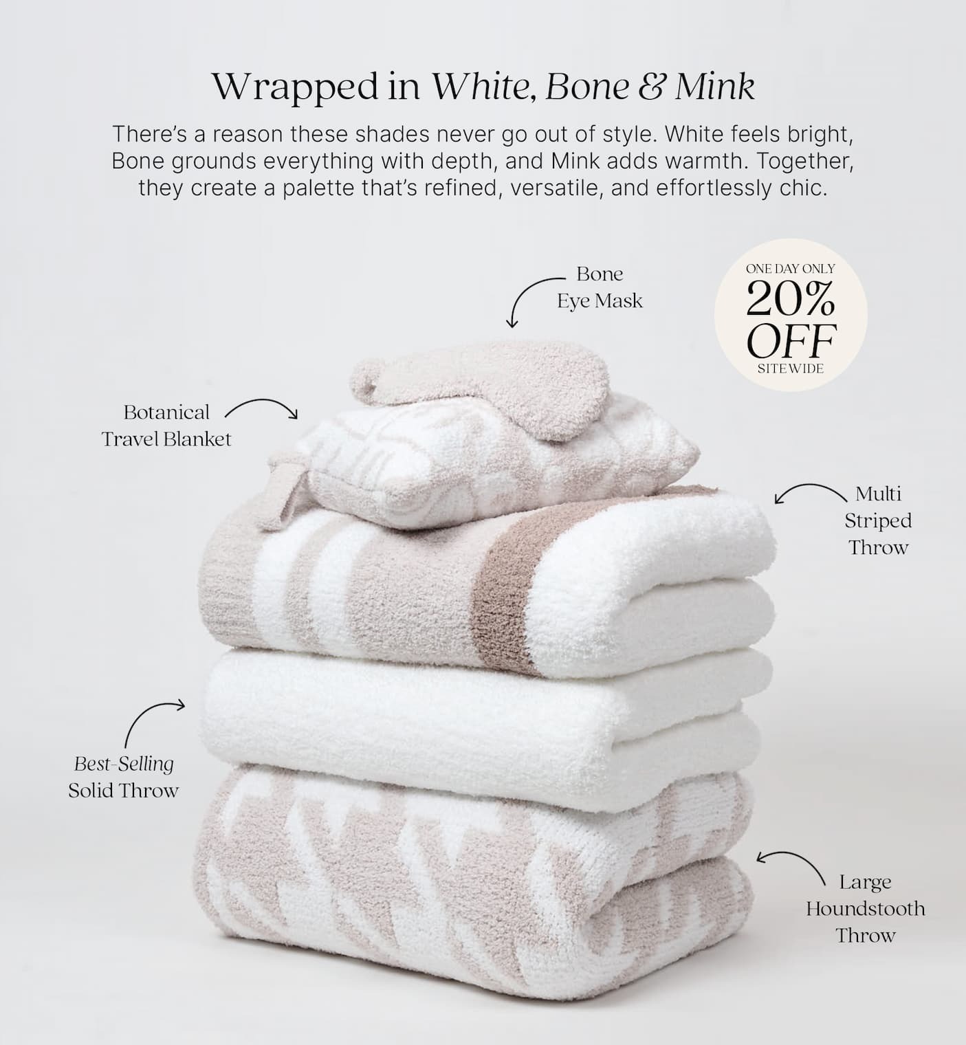 Stack of Kashwére products in White, Bone, and Mink. Text reads: "Wrapped in White, Bone & Mink. There's a reason these shades never go out of style. White feels bright, Bone grounds everything with depth, and Mink adds warmth. Together, they create a palette that's refined, versatile, and effortlessly chic." Product callouts include: Bone Eye Mask, Botanical Travel Blanket, Multi Striped Throw, Best-Selling Solid Throw, and Large Houndstooth Throw. Badge reads: "One Day Only 20% Off Sitewide."