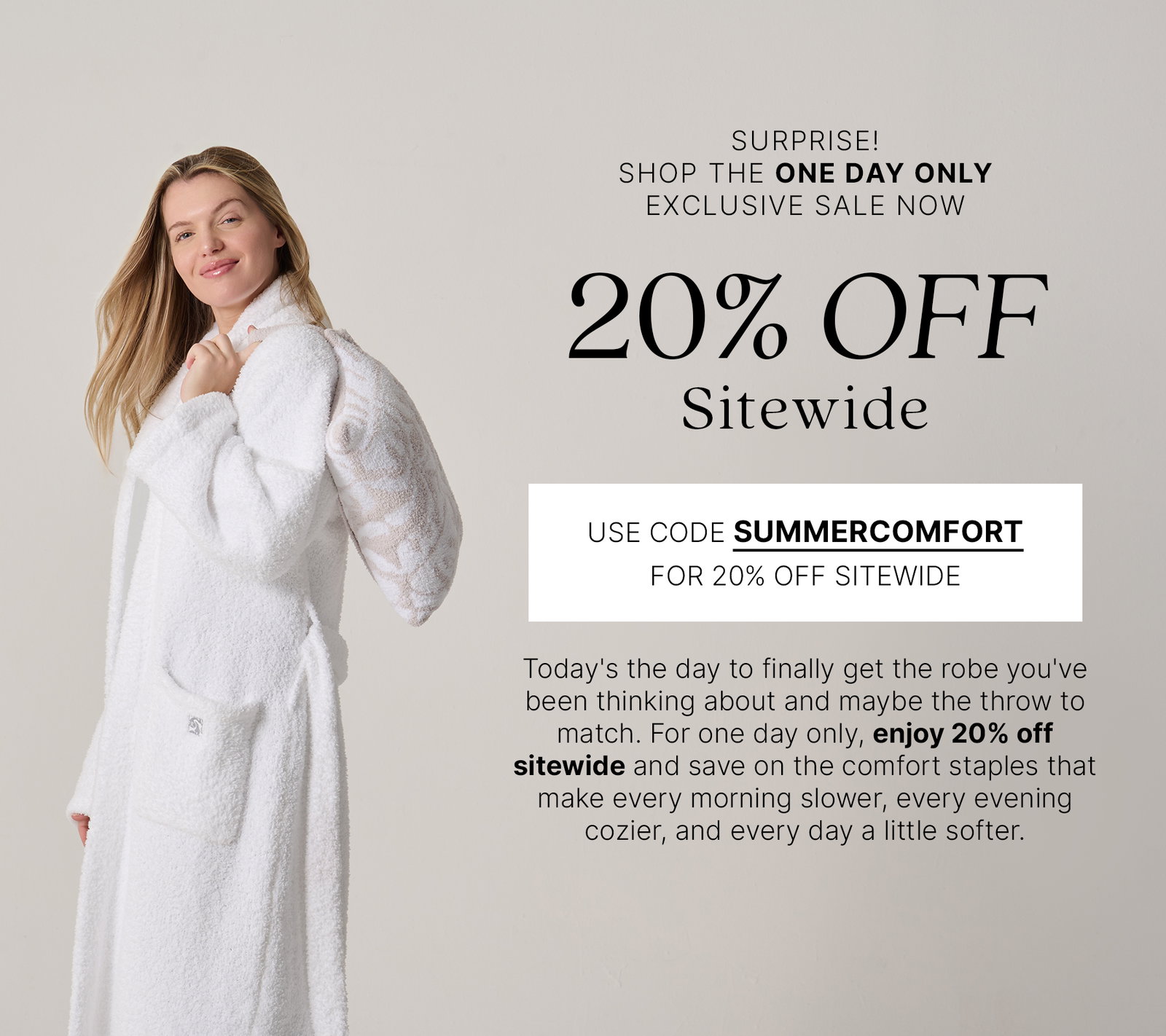 Woman wearing a white Kashwére Signature Shawl Collar Robe while carrying a patterned throw over her shoulder. Text reads: "Surprise! Shop the One Day Only Exclusive Sale Now. 20% Off Sitewide. Use code SUMMERCOMFORT for 20% off sitewide. Today's the day to finally get the robe you've been thinking about and maybe the throw to match. For one day only, enjoy 20% off sitewide and save on the comfort staples that make every morning slower, every evening cozier, and every day a little softer."